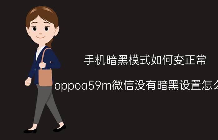 手机暗黑模式如何变正常 oppoa59m微信没有暗黑设置怎么办？